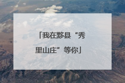 我在黟县“秀里山庄”等你