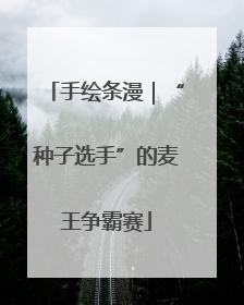 手绘条漫｜“种子选手”的麦王争霸赛