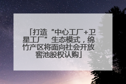 打造“中心工厂+卫星工厂”生态模式，绵竹产区将面向社会开放窖池股权认购