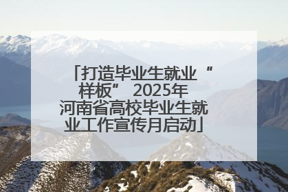 打造毕业生就业“样板” 2025年河南省高校毕业生就业工作宣传月启动