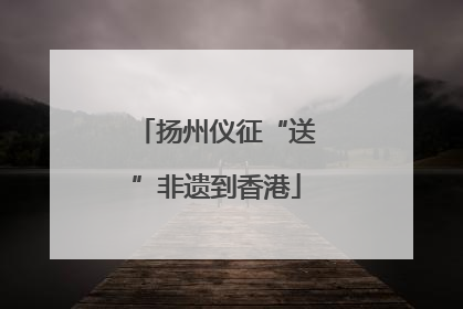 扬州仪征“送”非遗到香港