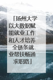 扬州大学以大数据赋能就业工作和人才培养 全链条就业帮扶畅通求职路
