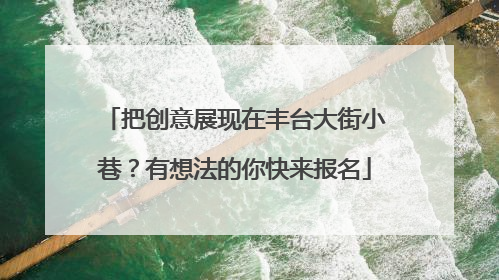 把创意展现在丰台大街小巷？有想法的你快来报名