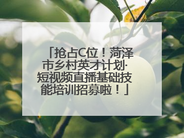 抢占C位！菏泽市乡村英才计划·短视频直播基础技能培训招募啦！