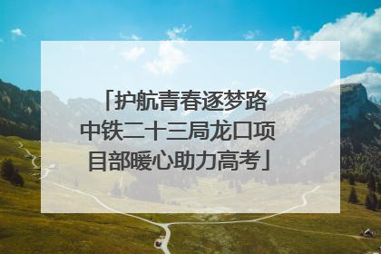 护航青春逐梦路 中铁二十三局龙口项目部暖心助力高考