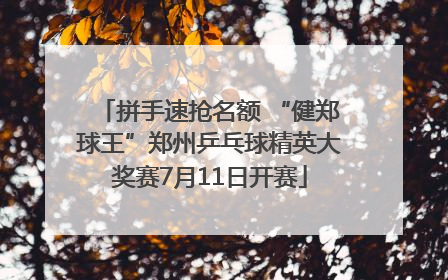 拼手速抢名额 “健郑球王”郑州乒乓球精英大奖赛7月11日开赛