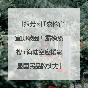 拉芳×任嘉伦官宣即破圈！霸榜热搜+海陆空应援彰显国民品牌实力