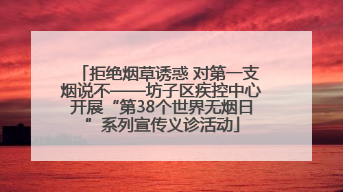 拒绝烟草诱惑 对第一支烟说不——坊子区疾控中心开展“第38个世界无烟日”系列宣传义诊活动