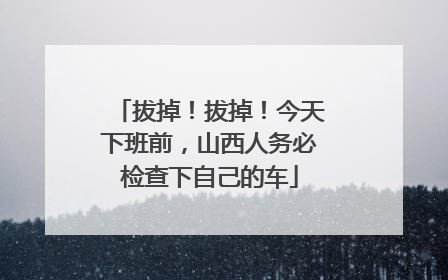 拔掉！拔掉！今天下班前，山西人务必检查下自己的车
