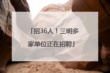招36人！三明多家单位正在招聘