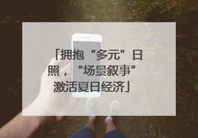 拥抱“多元”日照，“场景叙事”激活夏日经济