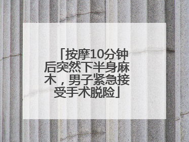 按摩10分钟后突然下半身麻木，男子紧急接受手术脱险