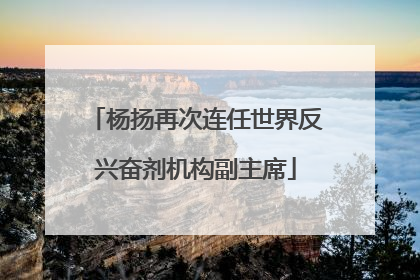 杨扬再次连任世界反兴奋剂机构副主席