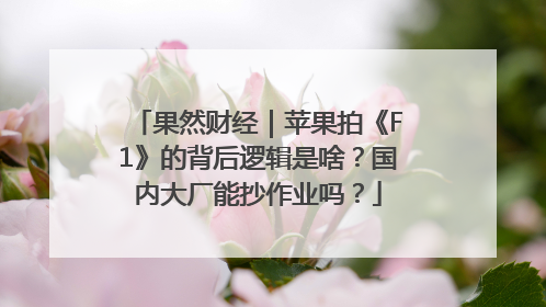 果然财经｜苹果拍《F1》的背后逻辑是啥？国内大厂能抄作业吗？