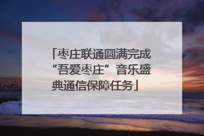 枣庄联通圆满完成“吾爱枣庄”音乐盛典通信保障任务