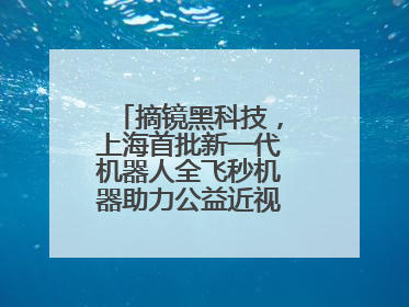 摘镜黑科技，上海首批新一代机器人全飞秒机器助力公益近视手术极速升级