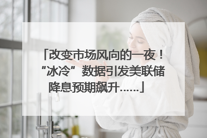 改变市场风向的一夜！“冰冷”数据引发美联储降息预期飙升……