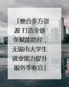 整合多方资源 打造全链条赋能路径，无锡市大学生就业能力提升服务季收官