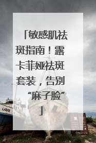 敏感肌祛斑指南！露卡菲娅祛斑套装，告别“麻子脸”
