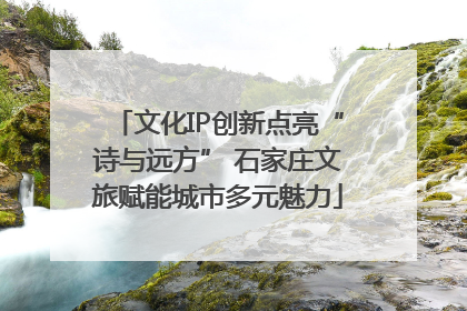 文化IP创新点亮“诗与远方” 石家庄文旅赋能城市多元魅力