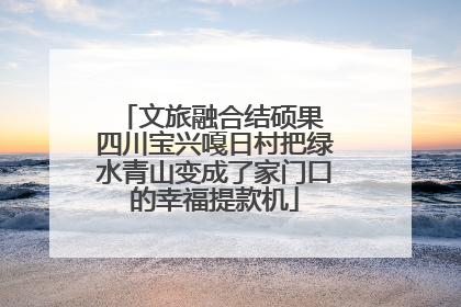文旅融合结硕果 四川宝兴嘎日村把绿水青山变成了家门口的幸福提款机