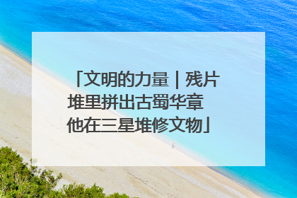 文明的力量｜残片堆里拼出古蜀华章 他在三星堆修文物