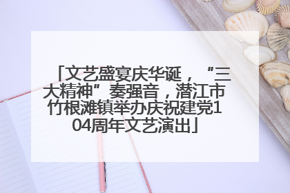 文艺盛宴庆华诞，“三大精神”奏强音，潜江市竹根滩镇举办庆祝建党104周年文艺演出