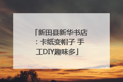 新田县新华书店：卡纸变帽子 手工DIY趣味多