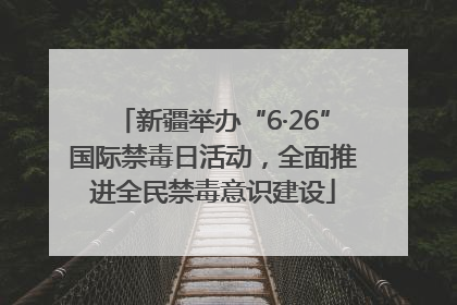 新疆举办“6·26”国际禁毒日活动，全面推进全民禁毒意识建设