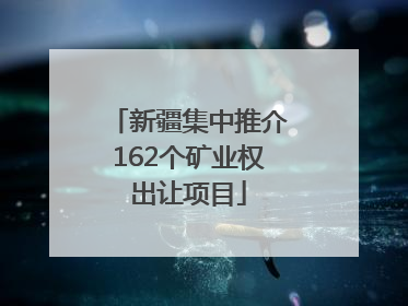 新疆集中推介162个矿业权出让项目