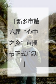 新乡市第六届“心中之乡”直播节正式启动