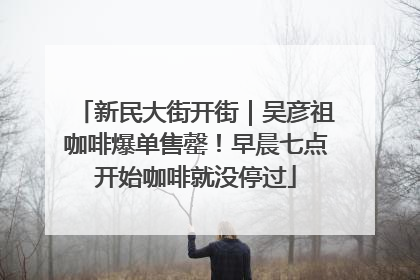 新民大街开街｜吴彦祖咖啡爆单售罄！早晨七点开始咖啡就没停过