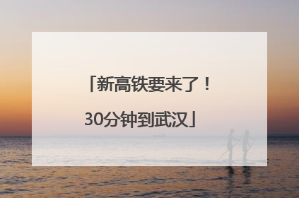 新高铁要来了！30分钟到武汉