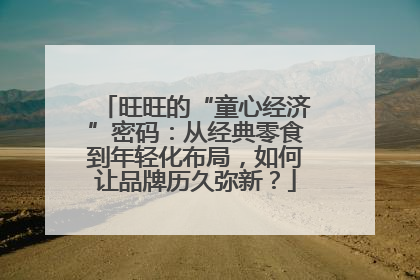 旺旺的“童心经济”密码：从经典零食到年轻化布局，如何让品牌历久弥新？