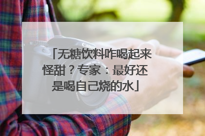 无糖饮料咋喝起来怪甜？专家：最好还是喝自己烧的水