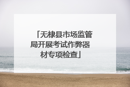 无棣县市场监管局开展考试作弊器材专项检查
