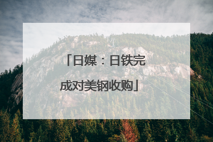 日媒：日铁完成对美钢收购