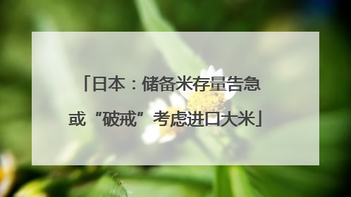 日本：储备米存量告急 或“破戒”考虑进口大米