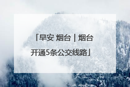 早安 烟台｜烟台开通5条公交线路