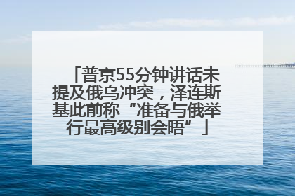 普京55分钟讲话未提及俄乌冲突，泽连斯基此前称“准备与俄举行最高级别会晤”