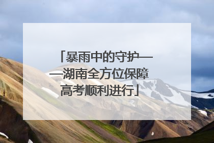 暴雨中的守护——湖南全方位保障高考顺利进行