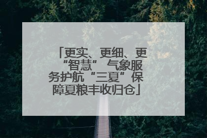 更实、更细、更“智慧” 气象服务护航“三夏”保障夏粮丰收归仓