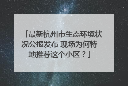 最新杭州市生态环境状况公报发布 现场为何特地推荐这个小区？