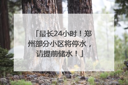 最长24小时！郑州部分小区将停水，请提前储水！