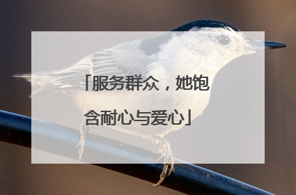 服务群众，她饱含耐心与爱心