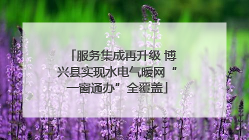 服务集成再升级 博兴县实现水电气暖网“一窗通办”全覆盖