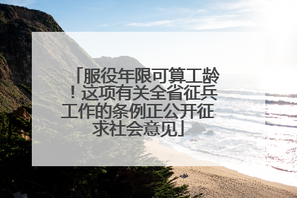 服役年限可算工龄！这项有关全省征兵工作的条例正公开征求社会意见