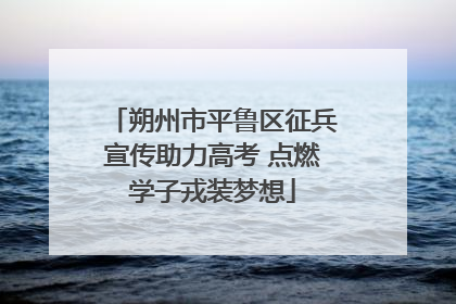 朔州市平鲁区征兵宣传助力高考 点燃学子戎装梦想
