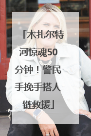 木扎尔特河惊魂50分钟！警民手挽手搭人链救援