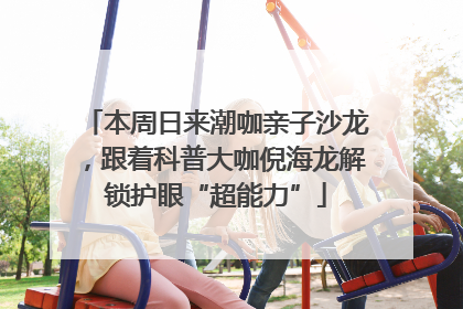 本周日来潮咖亲子沙龙，跟着科普大咖倪海龙解锁护眼“超能力”